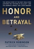Patrick Robinson - Honor and Betrayal - The Untold Story of the Navy SEALs Who Captured the "Butcher of Fallujah" -- and the Shameful Ordeal They Later Endured.