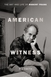 RJ Smith - American Witness - The Art and Life of Robert Frank.