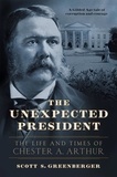 Scott S. Greenberger - The Unexpected President - The Life and Times of Chester A. Arthur.