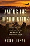 Robert Lyman - Among the Headhunters - An Extraordinary World War II Story of Survival in the Burmese Jungle.