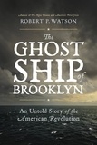 Robert P. Watson - The Ghost Ship of Brooklyn - An Untold Story of the American Revolution.