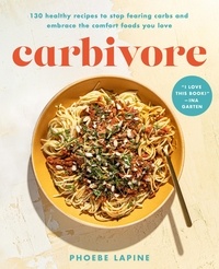 Phoebe Lapine - Carbivore - 130 Healthy Recipes to Stop Fearing Carbs and Embrace the Comfort Foods You Love.