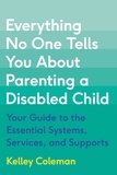 Kelley Coleman - Everything No One Tells You About Parenting a Disabled Child - Your Guide to the Essential Systems, Services, and Supports.