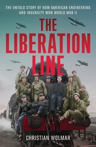 Christian Wolmar - The Liberation Line - The Untold Story of How American Engineering and Ingenuity Won World War II.