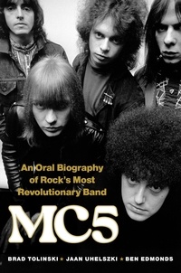 Brad Tolinski et Jaan Uhelszki - MC5 - An Oral Biography of Rock's Most Revolutionary Band.