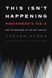 Steven Hyden - This Isn't Happening - Radiohead's "Kid A" and the Beginning of the 21st Century.