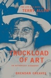 Brendan Greaves - Truckload of Art - The Life and Work of Terry Allen—An Authorized Biography.