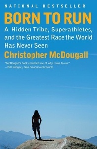 Christopher McDougall - Born to Run - A Hidden Tribe, Superathletes, and the Greatest Race the World Has Never Seen.