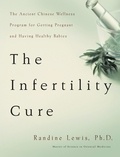 Randine Lewis - The Infertility Cure - The Ancient Chinese Wellness Program for Getting             Pregnant and Having Healthy Babies.