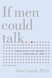 Alon Gratch - If Men Could Talk - Translating the Secret Language of Men.