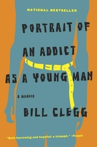 Bill Clegg - Portrait of an Addict as a Young Man - A Memoir.