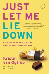 Kristin van Ogtrop - Just Let Me Lie Down - Necessary Terms for the Half-Insane Working Mom.