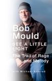 Bob Mould - See a Little Light - The Trail of Rage and Melody.