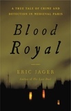 Eric Jager - Blood Royal - A True Tale of Crime and Detection in Medieval Paris.