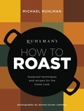 Michael Ruhlman - Ruhlman's How to Roast - Foolproof Techniques and Recipes for the Home Cook.