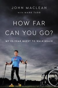John Maclean et Mark Tabb - How Far Can You Go? - My 25-Year Quest to Walk Again.