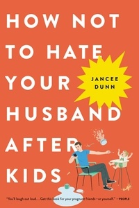 Jancee Dunn - How Not to Hate Your Husband After Kids.