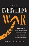 Dana Mattioli - The Everything War - Amazon's Ruthless Quest to Own the World and Remake Corporate Power.
