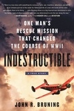John R Bruning - Indestructible - One Man's Rescue Mission That Changed the Course of WWII.