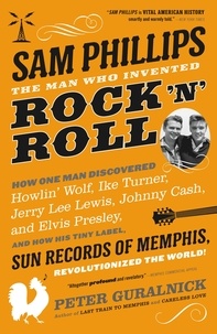 Peter Guralnick - Sam Phillips: The Man Who Invented Rock 'n' Roll - How One Man Discovered  Howlin' Wolf, Ike Turner, Johnny Cash, Jerry Lee Lewis, and Elvis Presley, and How His Tiny Label, Sun Records of Memphis, Revolutionized the World!.