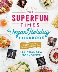 Isa Chandra Moskowitz - The Superfun Times Vegan Holiday Cookbook - Entertaining for Absolutely Every Occasion.