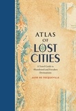 Aude de Tocqueville - Atlas of Lost Cities - A Travel Guide to Abandoned and Forsaken Destinations.