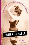 Therese Oneill - Unmentionable - The Victorian Lady's Guide to Sex, Marriage, and Manners.