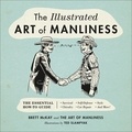 Brett McKay et Ted Slampyak - The Illustrated Art of Manliness - The Essential How-To Guide: Survival, Chivalry, Self-Defense, Style, Car Repair, And More!.