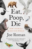 Joe Roman - Eat, Poop, Die - How Animals Make Our World.