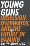 Austin Moorhead - Young Guns - Obsession, Overwatch, and the Future of Gaming.