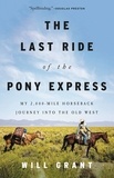 Will Grant - The Last Ride of the Pony Express - My 2,000-mile Horseback Journey into the Old West.