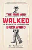 Ben Montgomery - The Man Who Walked Backward - An American Dreamer's Search for Meaning in the Great Depression.