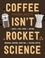 Sébastien Racineux et Chung-Leng Tran - Coffee Isn't Rocket Science - A Quick and Easy Guide to Buying, Brewing, Serving, Roasting, and Tasting Coffee.