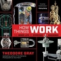 Theodore Gray et Nick Mann - How Things Work - The Inner Life of Everyday Machines.