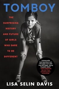 Lisa Selin Davis - Tomboy - The Surprising History and Future of Girls Who Dare to Be Different.