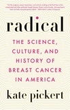 Kate Pickert - Radical - The Science, Culture, and History of Breast Cancer in America.