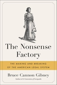Bruce Cannon Gibney - The Nonsense Factory - The Making and Breaking of the American Legal System.