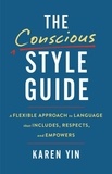 Karen Yin - The Conscious Style Guide - A Flexible Approach to Language That Includes, Respects, and Empowers.
