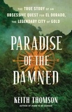 Keith Thomson - Paradise of the Damned - The True Story of an Obsessive Quest for El Dorado, the Legendary City of Gold.