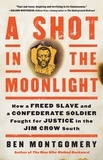 Ben Montgomery - A Shot in the Moonlight - How a Freed Slave and a Confederate Soldier Fought for Justice in the Jim Crow South.