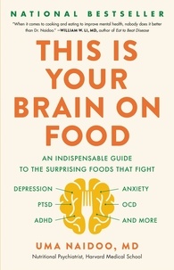 Uma Naidoo - This Is Your Brain on Food - An Indispensable Guide to the Surprising Foods that Fight Depression, Anxiety, PTSD, OCD, ADHD, and More.
