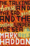 Mark Haddon - The Talking Horse and the Sad Girl and the Village Under the Sea.