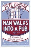 Pete Brown - Man Walks Into A Pub - A Sociable History of Beer (Fully Updated Second Edition).