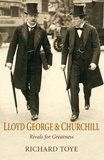 Richard Toye - Lloyd George and Churchill - Rivals for Greatness.