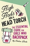 Chelsea Duke - High Heels and a Head Torch - The Essential Guide For Girls Who Backpack.
