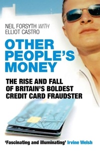 Neil Forsyth et Elliot Castro - Other People's Money - The Rise and Fall of Britain's Boldest Credit Card Fraudster.