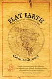 Christine Garwood - Flat Earth - The History of an Infamous Idea.