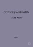 Corey Ross - Constructing Socialism At The Grass-Roots. The Transformation Of East Germany, 1945-65.