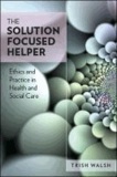 The Solution -Focused Helper - Ethics and Practice in Health and Social Care.