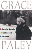 Grace Paley - Begin Again: Poems by Gracey Paley.